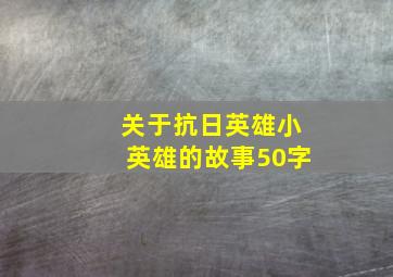 关于抗日英雄小英雄的故事50字