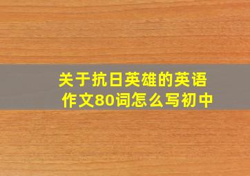 关于抗日英雄的英语作文80词怎么写初中