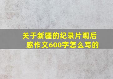 关于新疆的纪录片观后感作文600字怎么写的