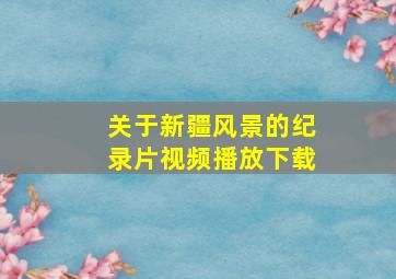 关于新疆风景的纪录片视频播放下载