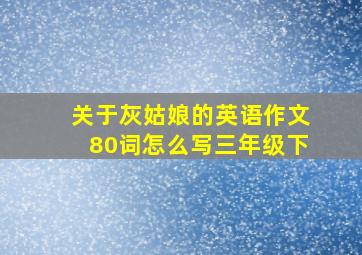 关于灰姑娘的英语作文80词怎么写三年级下