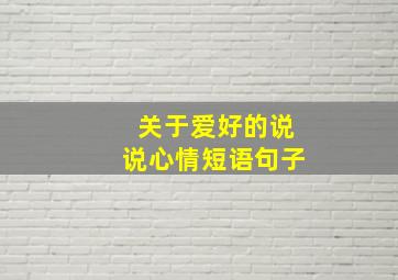 关于爱好的说说心情短语句子