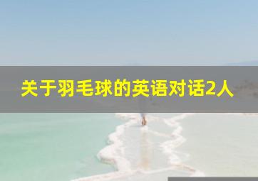 关于羽毛球的英语对话2人