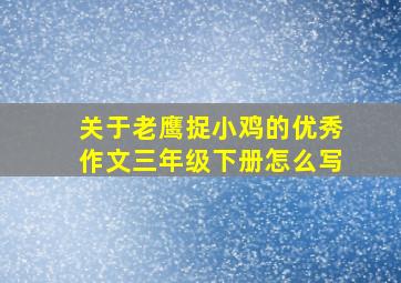 关于老鹰捉小鸡的优秀作文三年级下册怎么写