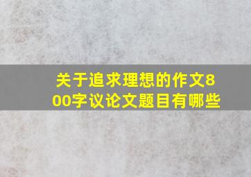 关于追求理想的作文800字议论文题目有哪些