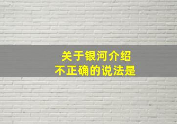 关于银河介绍不正确的说法是