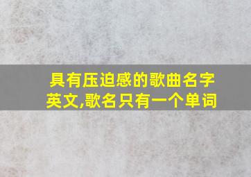 具有压迫感的歌曲名字英文,歌名只有一个单词