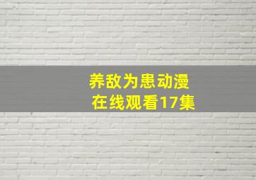 养敌为患动漫在线观看17集