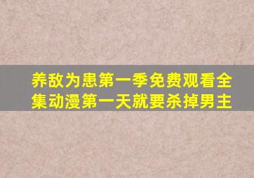 养敌为患第一季免费观看全集动漫第一天就要杀掉男主