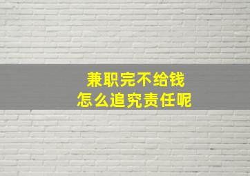 兼职完不给钱怎么追究责任呢