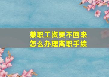 兼职工资要不回来怎么办理离职手续