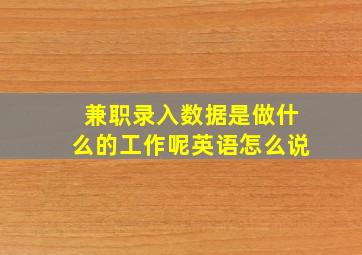 兼职录入数据是做什么的工作呢英语怎么说