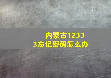 内蒙古12333忘记密码怎么办