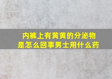 内裤上有黄黄的分泌物是怎么回事男士用什么药