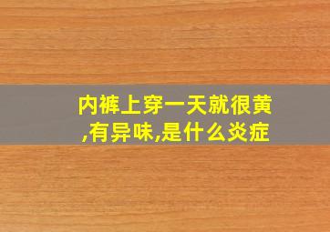 内裤上穿一天就很黄,有异味,是什么炎症