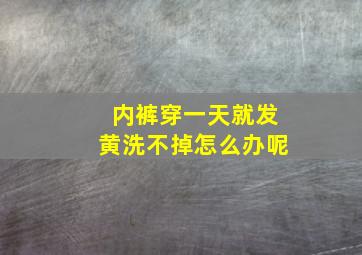 内裤穿一天就发黄洗不掉怎么办呢