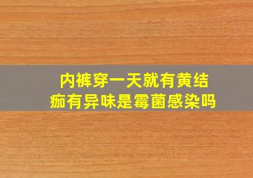 内裤穿一天就有黄结痂有异味是霉菌感染吗