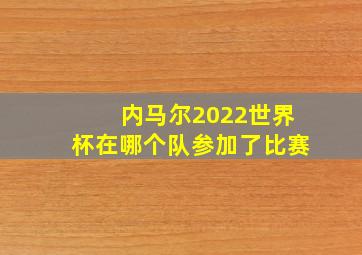 内马尔2022世界杯在哪个队参加了比赛