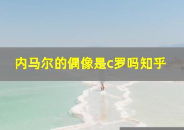 内马尔的偶像是c罗吗知乎