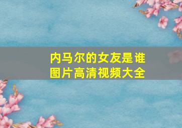 内马尔的女友是谁图片高清视频大全