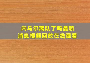 内马尔离队了吗最新消息视频回放在线观看