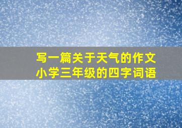 写一篇关于天气的作文小学三年级的四字词语