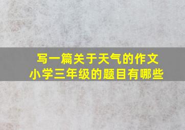 写一篇关于天气的作文小学三年级的题目有哪些