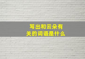 写出和云朵有关的词语是什么