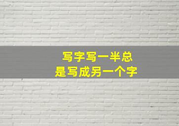 写字写一半总是写成另一个字