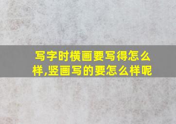 写字时横画要写得怎么样,竖画写的要怎么样呢