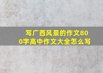 写广西风景的作文800字高中作文大全怎么写