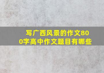 写广西风景的作文800字高中作文题目有哪些