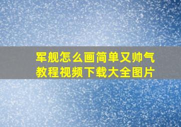 军舰怎么画简单又帅气教程视频下载大全图片