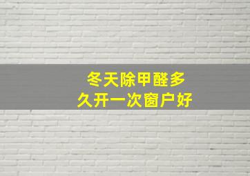 冬天除甲醛多久开一次窗户好