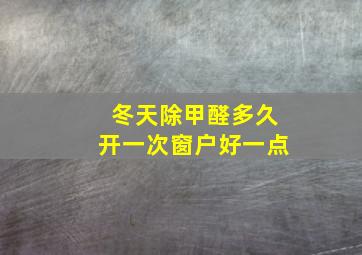 冬天除甲醛多久开一次窗户好一点