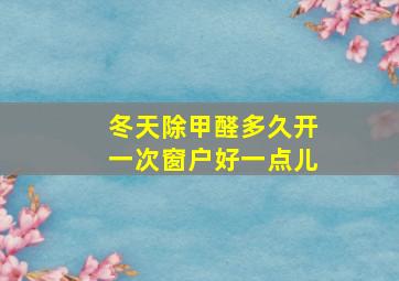 冬天除甲醛多久开一次窗户好一点儿