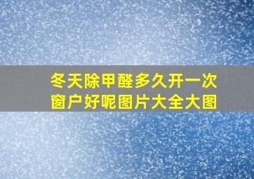 冬天除甲醛多久开一次窗户好呢图片大全大图