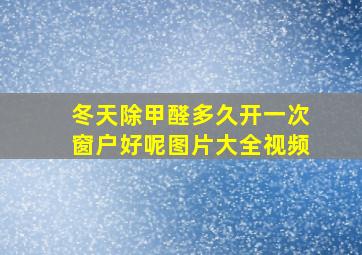 冬天除甲醛多久开一次窗户好呢图片大全视频