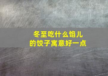 冬至吃什么馅儿的饺子寓意好一点