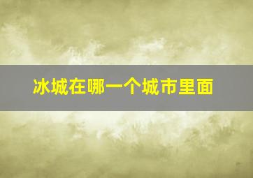 冰城在哪一个城市里面