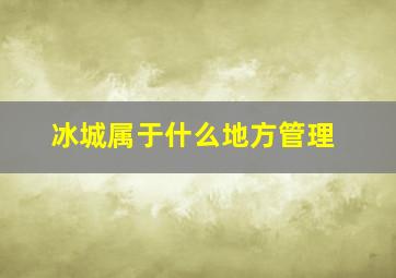 冰城属于什么地方管理