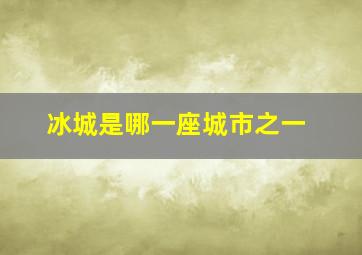 冰城是哪一座城市之一