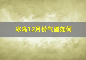 冰岛12月份气温如何