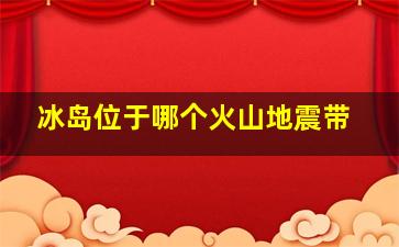 冰岛位于哪个火山地震带