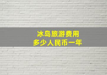 冰岛旅游费用多少人民币一年