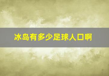 冰岛有多少足球人口啊