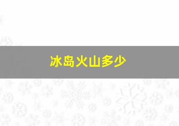 冰岛火山多少