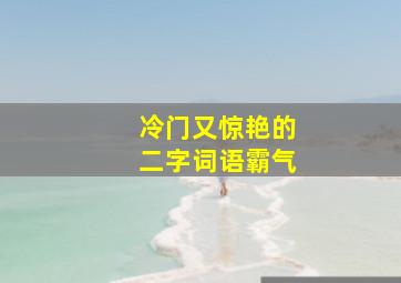 冷门又惊艳的二字词语霸气