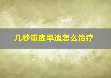 几秒重度早迣怎么治疗