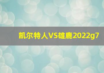 凯尔特人VS雄鹿2022g7